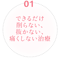 できるだけ削らない、抜かない、痛くしない治療